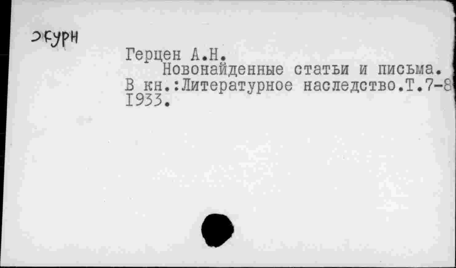 ﻿Герцен А.Н.
Новонайденные статьи и письма. ' В кн.:Литературное наследство.Т.7-8 1933.